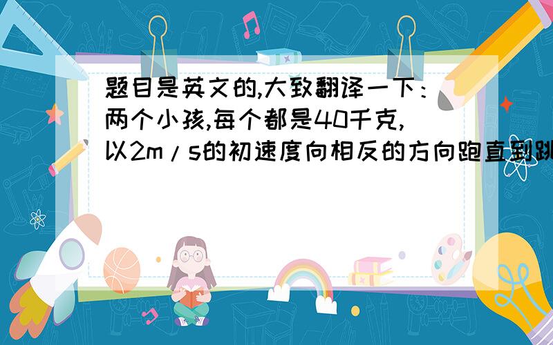 题目是英文的,大致翻译一下：两个小孩,每个都是40千克,以2m/s的初速度向相反的方向跑直到跳上原本静止的圆盘的边缘上（按切线方向跳上）,圆盘的半径R=3m,转动惯量 I=150kgm^2,问：1. 当他们