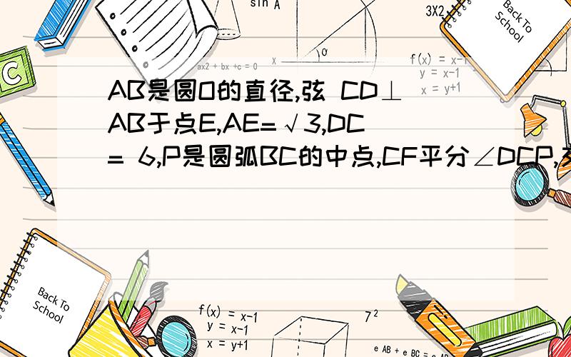 AB是圆O的直径,弦 CD⊥AB于点E,AE=√3,DC= 6,P是圆弧BC的中点,CF平分∠DCP,交AP于点H,连结PF交AB于点G.下列结论正确的是?正确的请证明之,错误的请说明理由.BE=3√3PF=√2PC∠PHF=∠OGPPH=OG