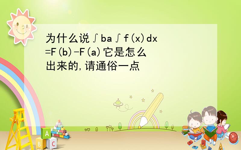 为什么说∫ba∫f(x)dx=F(b)-F(a)它是怎么出来的,请通俗一点