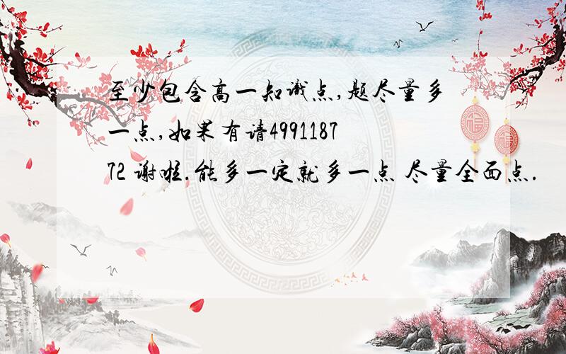 至少包含高一知识点,题尽量多一点,如果有请499118772 谢啦.能多一定就多一点 尽量全面点.