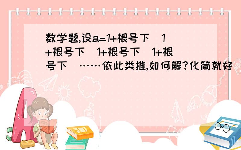 数学题,设a=1+根号下（1+根号下（1+根号下（1+根号下（……依此类推,如何解?化简就好