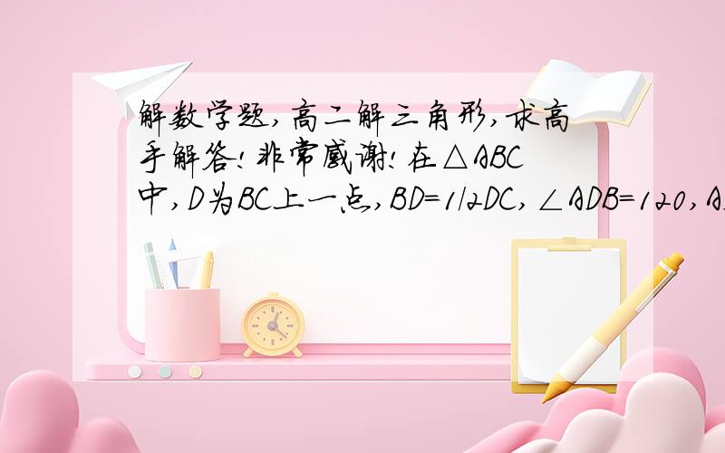 解数学题,高二解三角形,求高手解答!非常感谢!在△ABC中,D为BC上一点,BD＝1/2DC,∠ADB＝120,AD＝2,若△ADC的面积为3－根号3,求∠BAC.已解决，60度