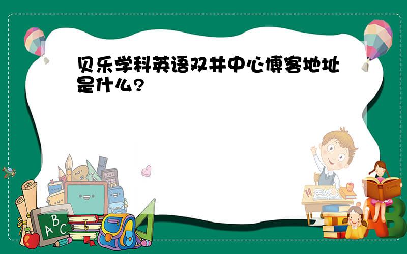 贝乐学科英语双井中心博客地址是什么?