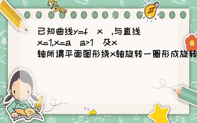 已知曲线y=f(x),与直线x=1,x=a(a>1)及x轴所谓平面图形绕x轴旋转一圈形成旋转体,求旋转体体积————只要算式,不需要结果