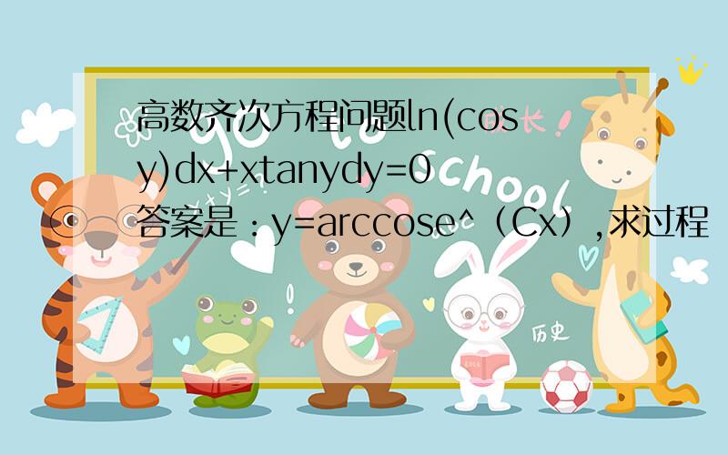 高数齐次方程问题ln(cosy)dx+xtanydy=0答案是：y=arccose^（Cx）,求过程