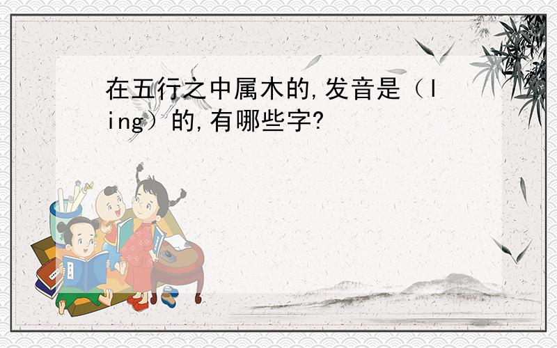 在五行之中属木的,发音是（ling）的,有哪些字?