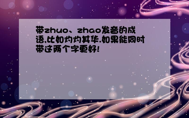 带zhuo、zhao发音的成语,比如灼灼其华.如果能同时带这两个字更好!