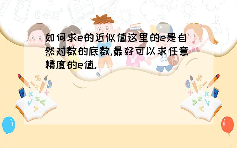 如何求e的近似值这里的e是自然对数的底数,最好可以求任意精度的e值.