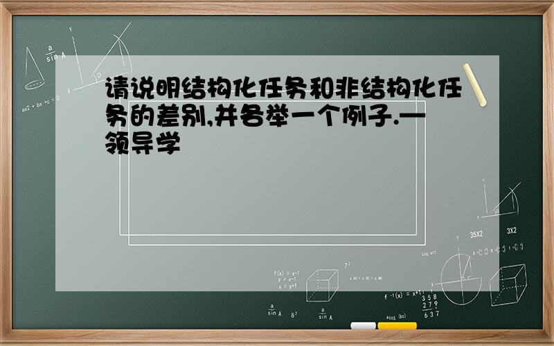 请说明结构化任务和非结构化任务的差别,并各举一个例子.—领导学