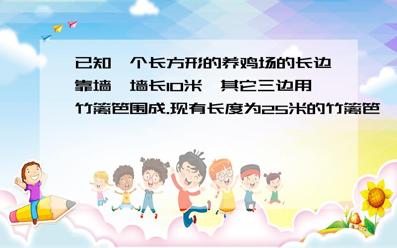 已知一个长方形的养鸡场的长边靠墙,墙长10米,其它三边用竹篱笆围成.现有长度为25米的竹篱笆,小王打算用它围成一个长比宽多4米的一个鸡场,而小李打算用它围成一个长比宽多1米的一个鸡