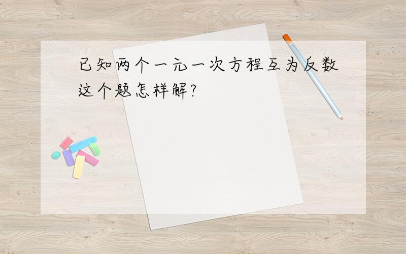 已知两个一元一次方程互为反数这个题怎样解?