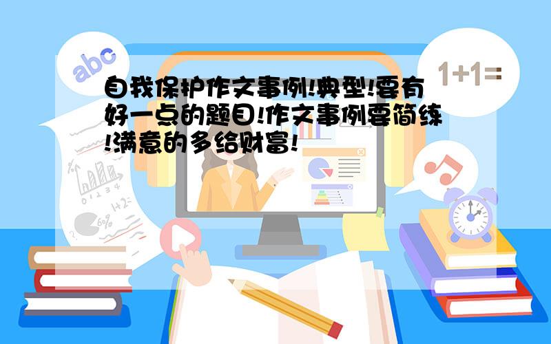 自我保护作文事例!典型!要有好一点的题目!作文事例要简练!满意的多给财富!