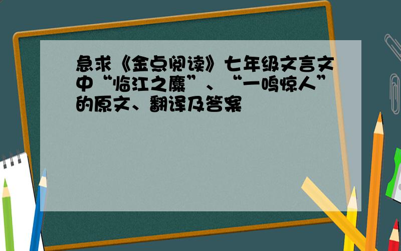 急求《金点阅读》七年级文言文中“临江之麋”、“一鸣惊人”的原文、翻译及答案