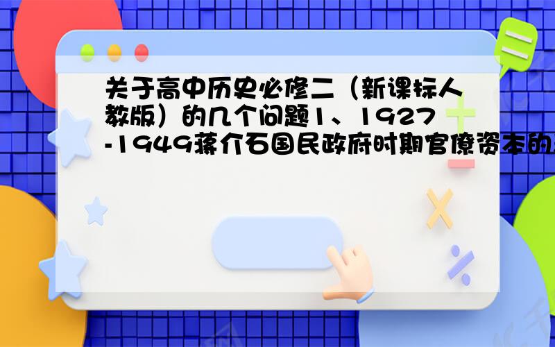 关于高中历史必修二（新课标人教版）的几个问题1、1927-1949蒋介石国民政府时期官僚资本的表现及归宿2、归纳新中国成立至70年代经济建设历程,你从中得出哪些经验教训3、1979年改革开放以