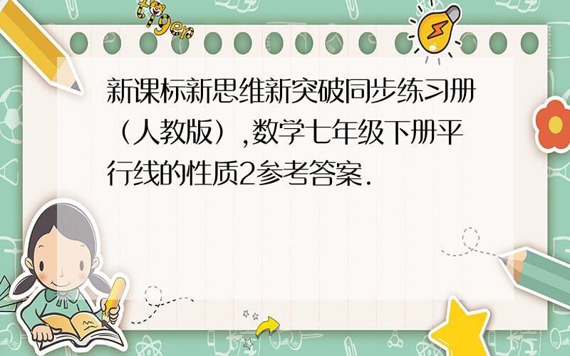 新课标新思维新突破同步练习册（人教版）,数学七年级下册平行线的性质2参考答案.