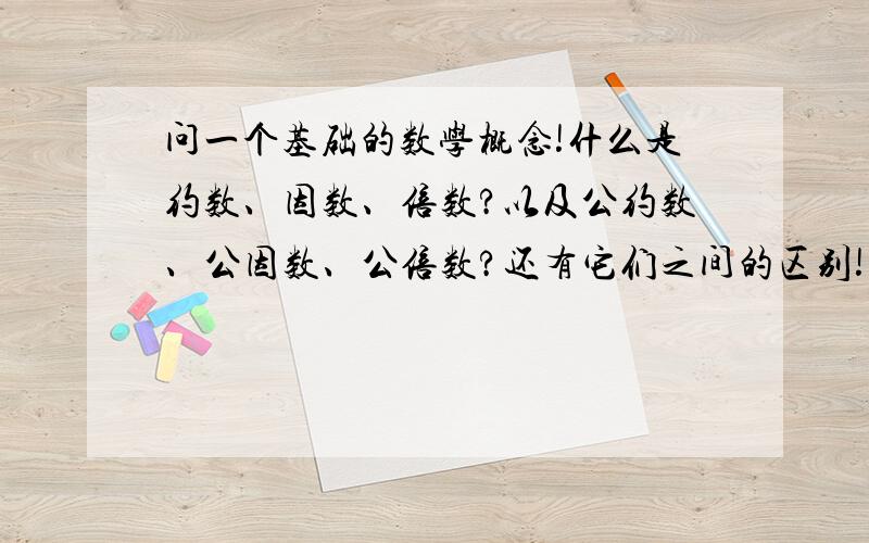 问一个基础的数学概念!什么是约数、因数、倍数?以及公约数、公因数、公倍数?还有它们之间的区别!