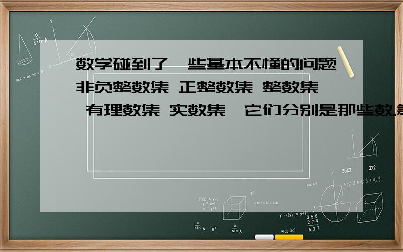 数学碰到了一些基本不懂的问题非负整数集 正整数集 整数集 有理数集 实数集,它们分别是那些数.急用.