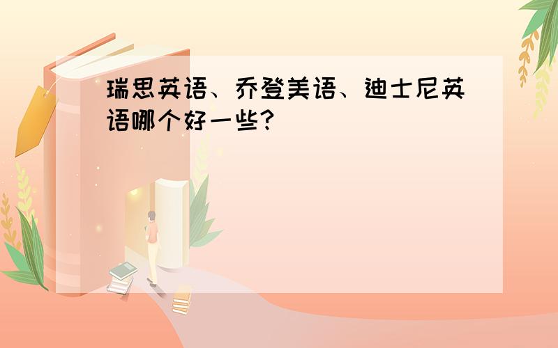 瑞思英语、乔登美语、迪士尼英语哪个好一些?