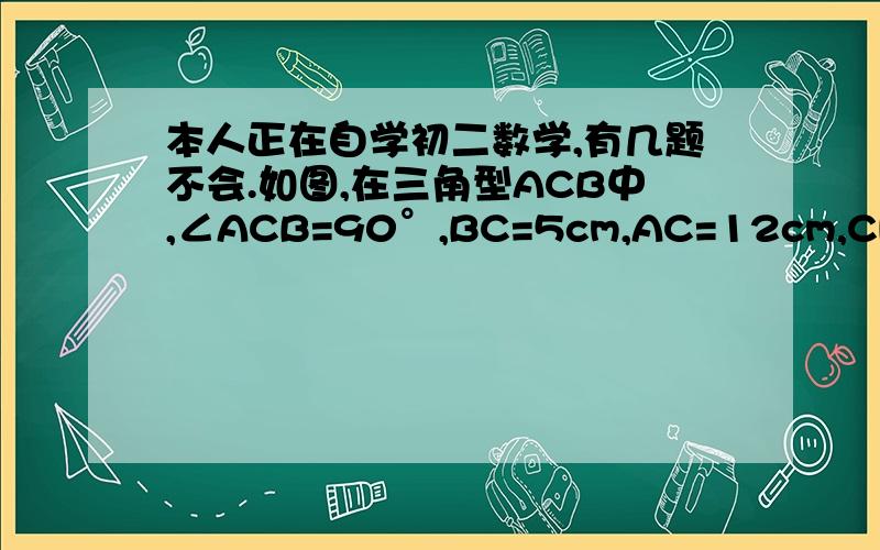 本人正在自学初二数学,有几题不会.如图,在三角型ACB中,∠ACB=90°,BC=5cm,AC=12cm,CD⊥AB,垂足为D,求CD的长.