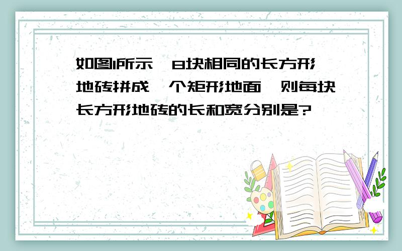 如图1所示,8块相同的长方形地砖拼成一个矩形地面,则每块长方形地砖的长和宽分别是?