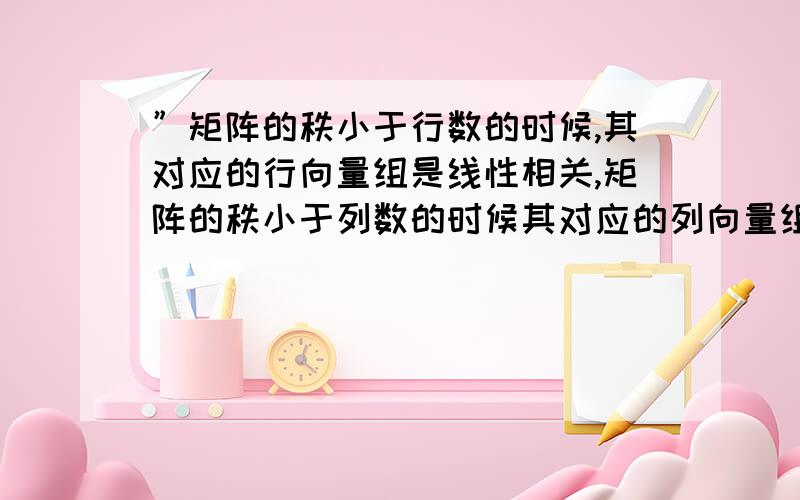 ”矩阵的秩小于行数的时候,其对应的行向量组是线性相关,矩阵的秩小于列数的时候其对应的列向量组是线性相关的”这句话对吗?对于矩阵A乘以矩阵B等于零矩阵,可以看成Ax等于零,其中A按列