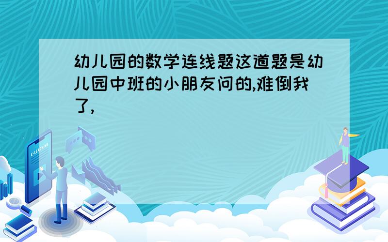 幼儿园的数学连线题这道题是幼儿园中班的小朋友问的,难倒我了,