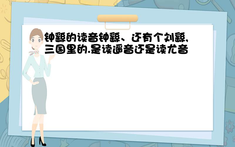 钟繇的读音钟繇、还有个刘繇,三国里的.是读遥音还是读尤音