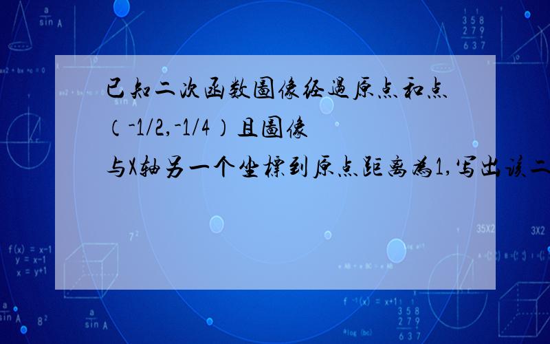 已知二次函数图像经过原点和点（-1/2,-1/4）且图像与X轴另一个坐标到原点距离为1,写出该二次函数解析式已知抛物线Y=(M+2)X的M的2次方-6M-5次方-（M+1）X+8 (M是常数)的顶点在Y轴上.求M的值