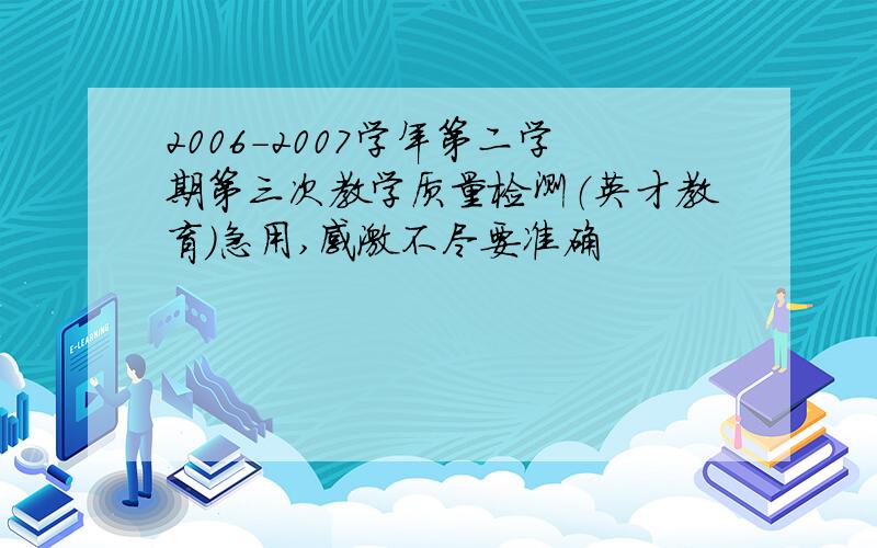 2006－2007学年第二学期第三次教学质量检测（英才教育）急用,感激不尽要准确