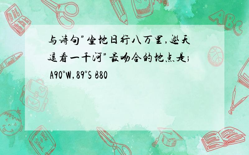 与诗句”坐地日行八万里,巡天遥看一千河”最吻合的地点是; A90°W,89°S B80