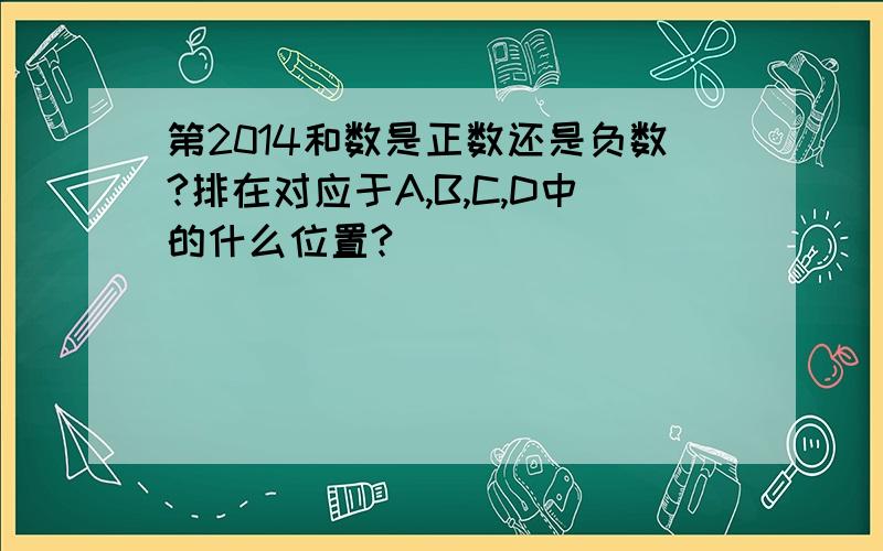 第2014和数是正数还是负数?排在对应于A,B,C,D中的什么位置?