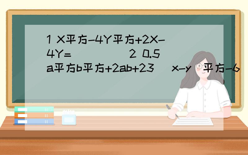 1 X平方-4Y平方+2X-4Y=( )( )2 0.5a平方b平方+2ab+23 (x-y)平方-6(x-y)+94 ab(ab-6)+95 化简(1+x)+x(1+x)+x(1+x)平方+.+x(1+x)2006次方