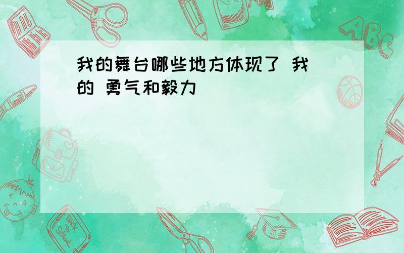 我的舞台哪些地方体现了 我 的 勇气和毅力