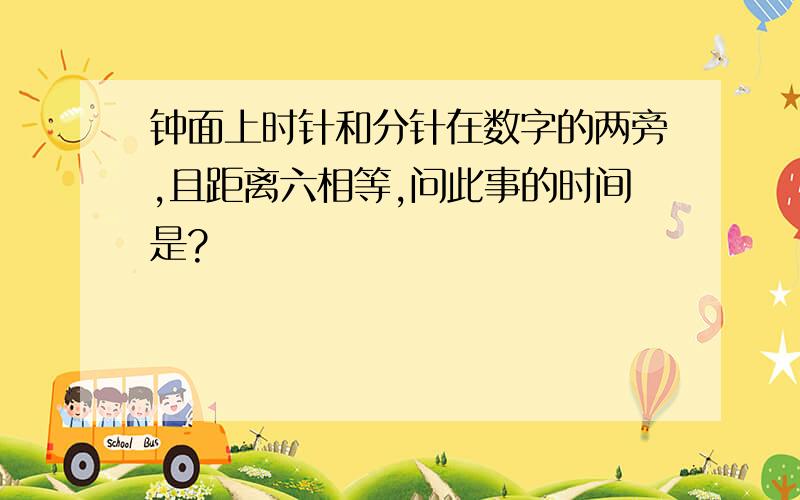 钟面上时针和分针在数字的两旁,且距离六相等,问此事的时间是?