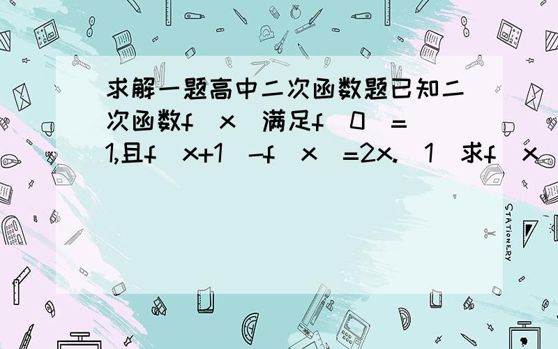 求解一题高中二次函数题已知二次函数f(x)满足f(0)=1,且f(x+1)-f(x)=2x.(1)求f(x);(2)求f(x)在［-1,1］上的最大值和最小值.和解析