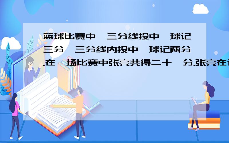 篮球比赛中,三分线投中一球记三分,三分线内投中一球记两分.在一场比赛中张亮共得二十一分.张亮在这场比赛中投进了几个三分球?张亮投了15个球,进了9个球.张亮没有罚球求求你们了.最好