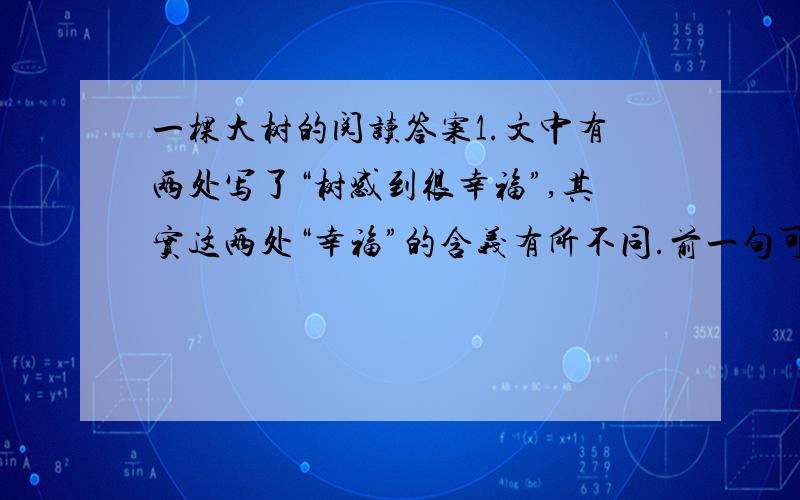 一棵大树的阅读答案1.文中有两处写了“树感到很幸福”,其实这两处“幸福”的含义有所不同.前一句可以批注“幸福源于相亲相爱”,请你结合文章内容,为后一句加上恰当的旁注.幸福源于---