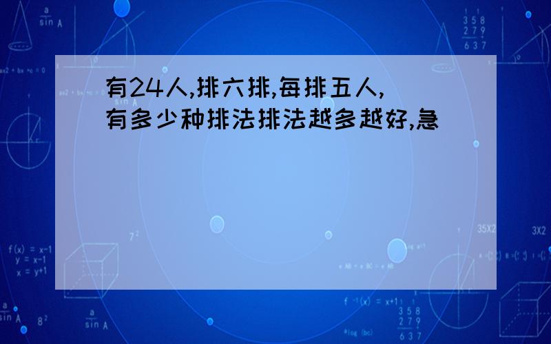 有24人,排六排,每排五人,有多少种排法排法越多越好,急