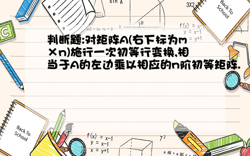 判断题:对矩阵A(右下标为m×n)施行一次初等行变换,相当于A的左边乘以相应的n阶初等矩阵.