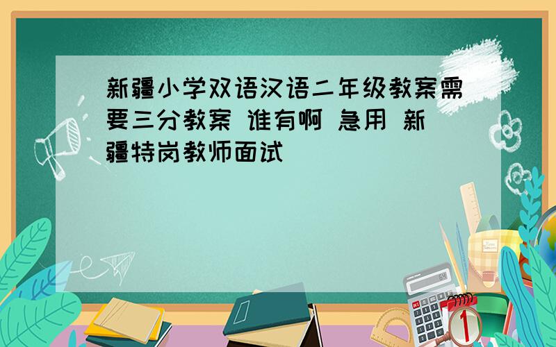 新疆小学双语汉语二年级教案需要三分教案 谁有啊 急用 新疆特岗教师面试