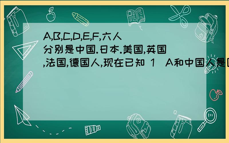 A,B,C,D,E,F,六人分别是中国.日本.美国,英国,法国,德国人,现在已知 1  A和中国人是医生.2  E和法国人是教师.  3  C和日本人是警察.  4 B和F曾当过兵.日本人从未当过兵.  5 英