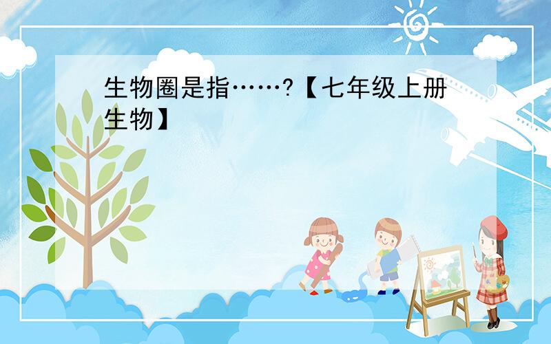 生物圈是指……?【七年级上册生物】