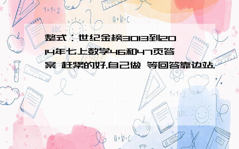 整式：世纪金榜3013到2014年七上数学46和47页答案 赶紧的好.自己做 等回答靠边站.