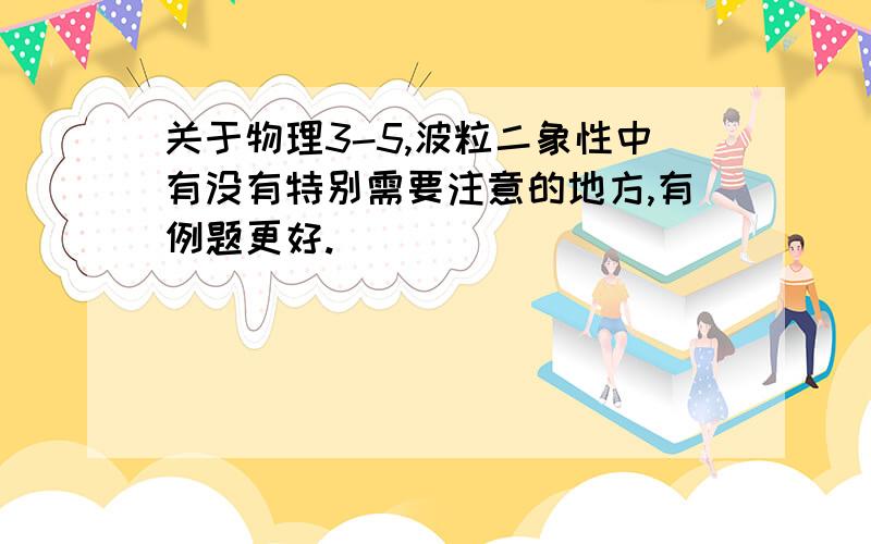 关于物理3-5,波粒二象性中有没有特别需要注意的地方,有例题更好.