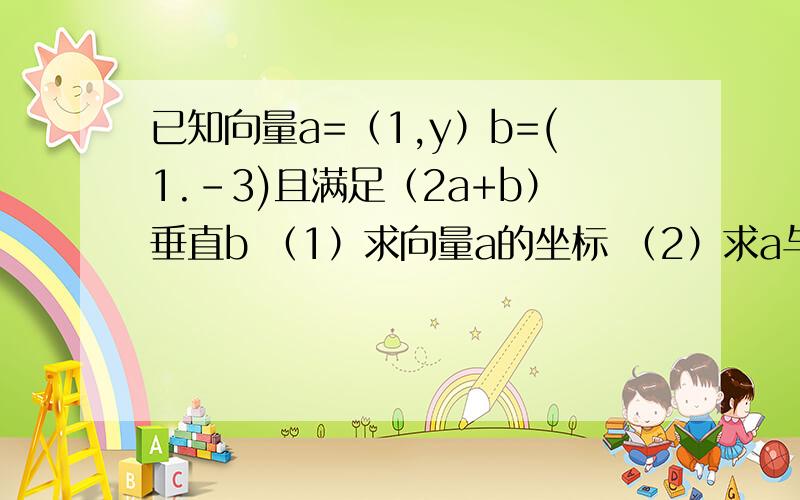 已知向量a=（1,y）b=(1.-3)且满足（2a+b）垂直b （1）求向量a的坐标 （2）求a与b的夹角