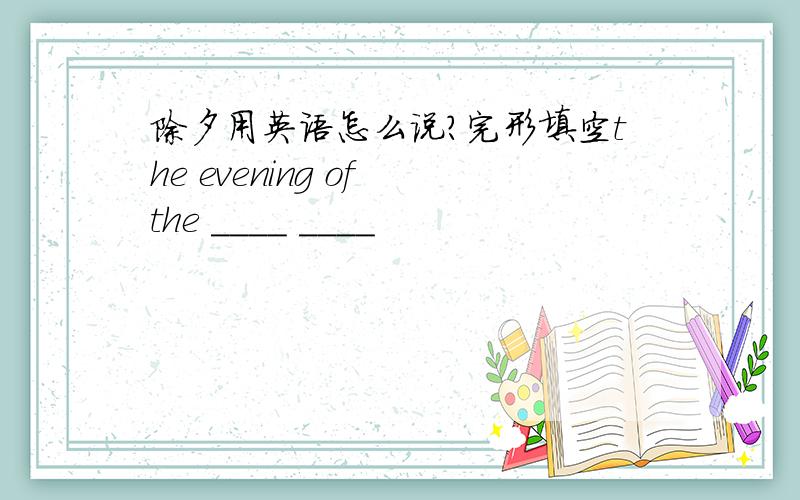 除夕用英语怎么说?完形填空the evening of the ____ ____