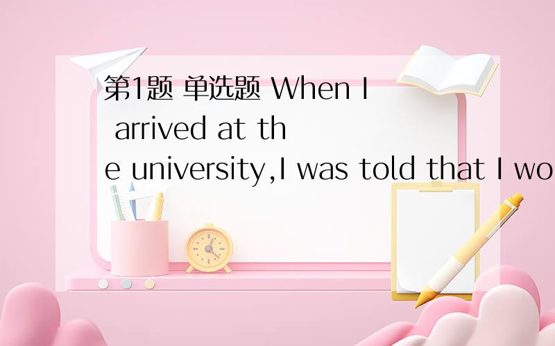 第1题 单选题 When I arrived at the university,I was told that I would have to _______ a room to live in.1.borrow 2.lend 3.rent 4.own 第2题 单选题 Most students did ____________ in the final exam.1.very good 2.very fine 3.very nice 4.very we