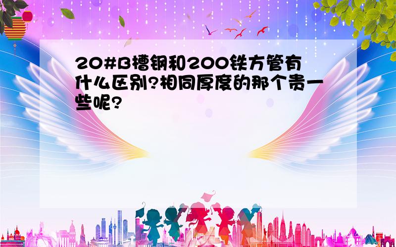 20#B槽钢和200铁方管有什么区别?相同厚度的那个贵一些呢?