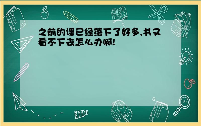 之前的课已经落下了好多,书又看不下去怎么办啊!