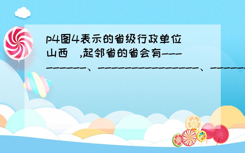 p4图4表示的省级行政单位（山西）,起邻省的省会有---------、---------------、-------------、--------------、--------------、-----------------.书上要6个，石家庄、郑州、西安、呼和浩特，我已经填好了。的